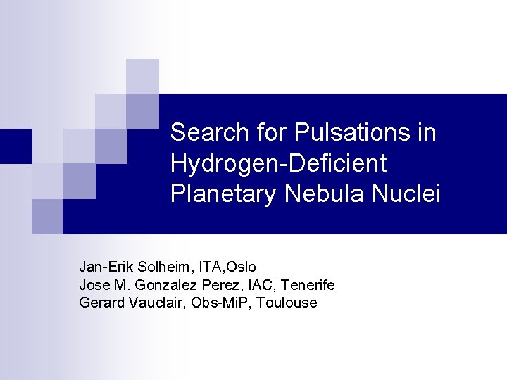 Search for Pulsations in Hydrogen-Deficient Planetary Nebula Nuclei Jan-Erik Solheim, ITA, Oslo Jose M.
