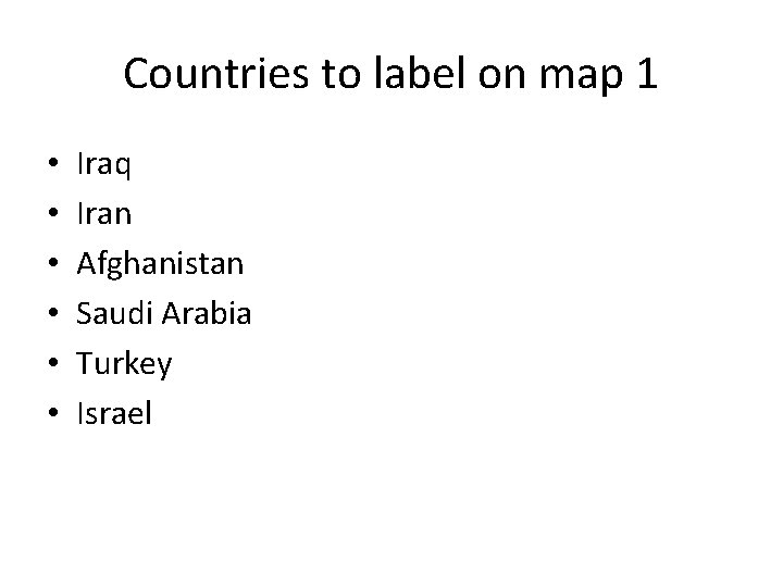 Countries to label on map 1 • • • Iraq Iran Afghanistan Saudi Arabia