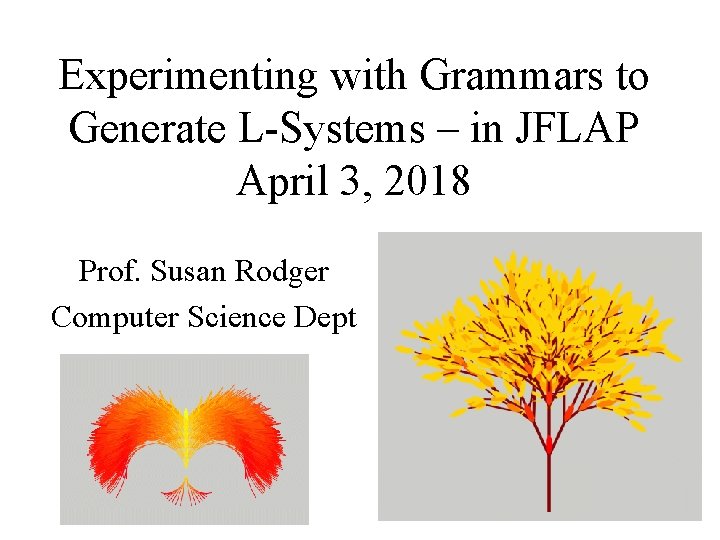 Experimenting with Grammars to Generate L-Systems – in JFLAP April 3, 2018 Prof. Susan