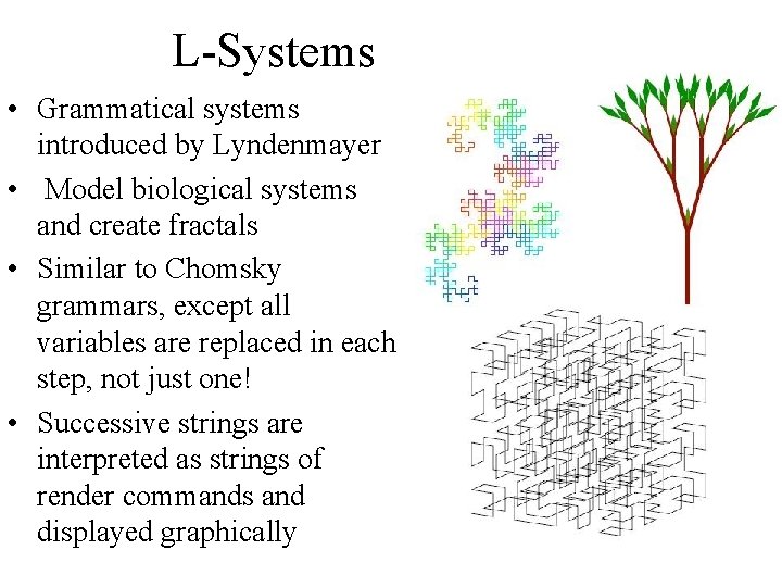 L-Systems • Grammatical systems introduced by Lyndenmayer • Model biological systems and create fractals