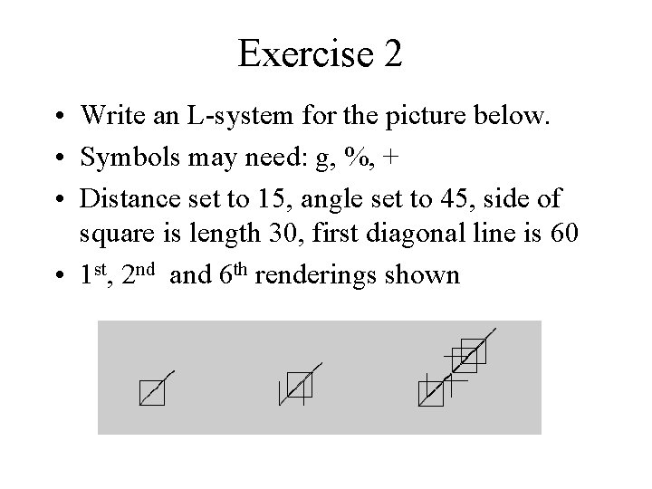 Exercise 2 • Write an L-system for the picture below. • Symbols may need: