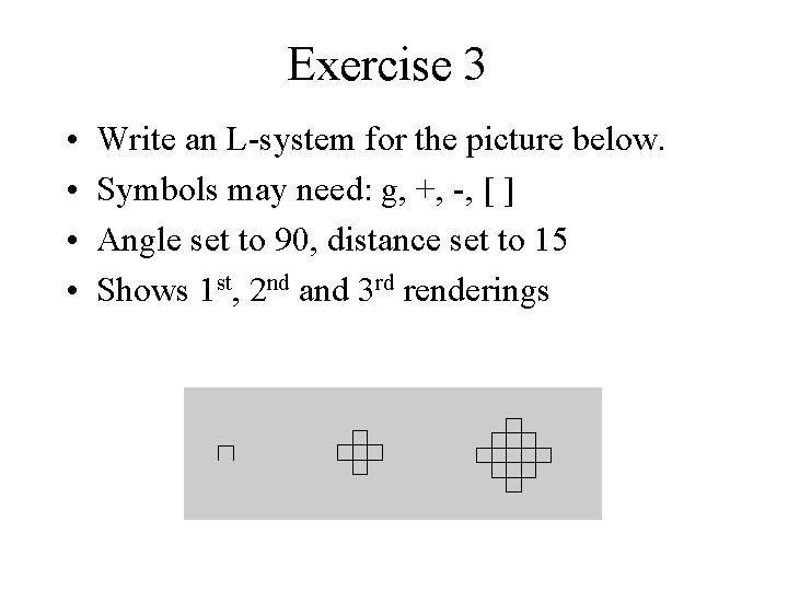 Exercise 3 • • Write an L-system for the picture below. Symbols may need: