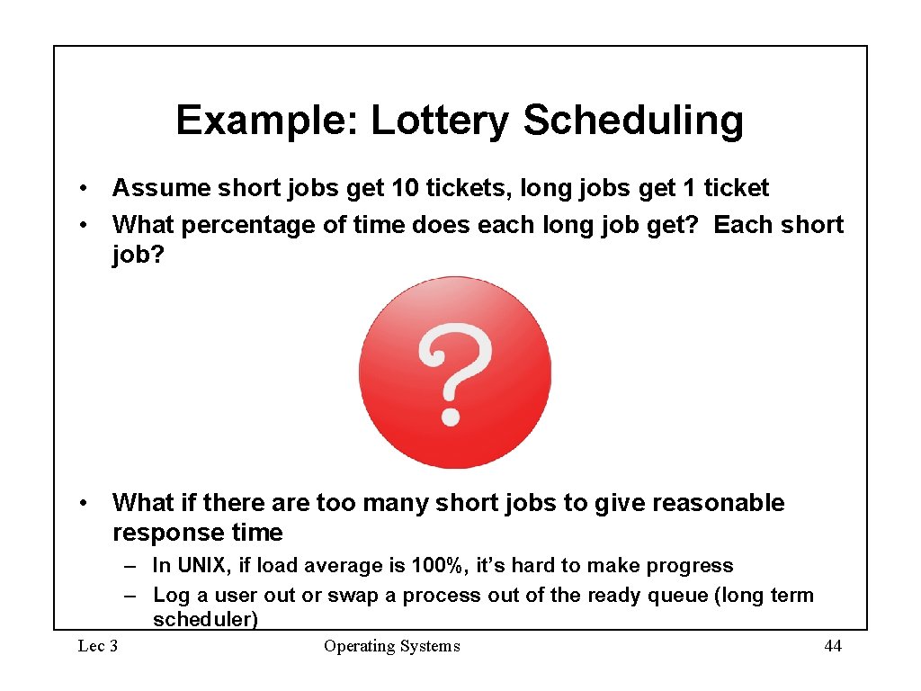 Example: Lottery Scheduling • Assume short jobs get 10 tickets, long jobs get 1 Example: Lottery Scheduling • Assume short jobs get 10 tickets, long jobs get 1