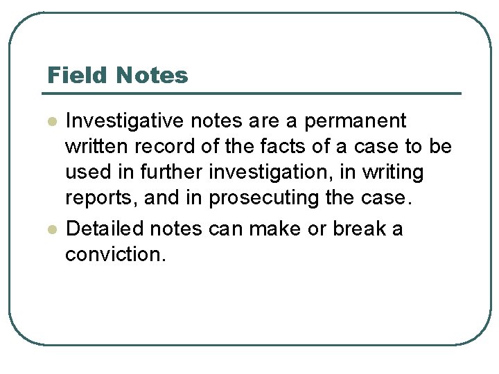 Field Notes l l Investigative notes are a permanent written record of the facts