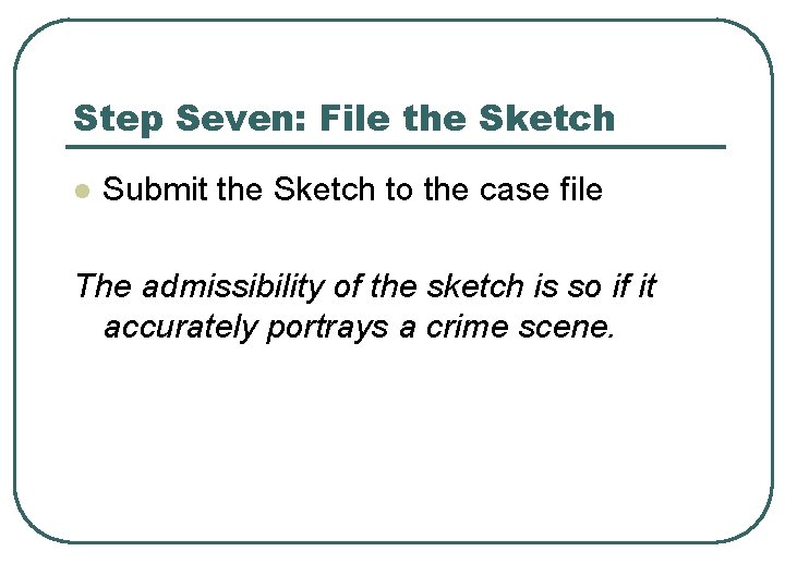 Step Seven: File the Sketch l Submit the Sketch to the case file The