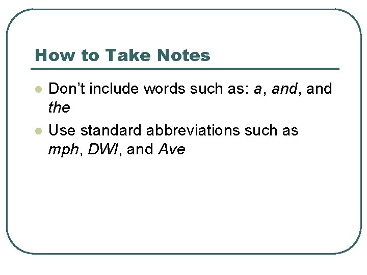 How to Take Notes l l Don’t include words such as: a, and the