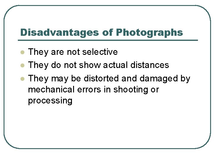 Disadvantages of Photographs l l l They are not selective They do not show