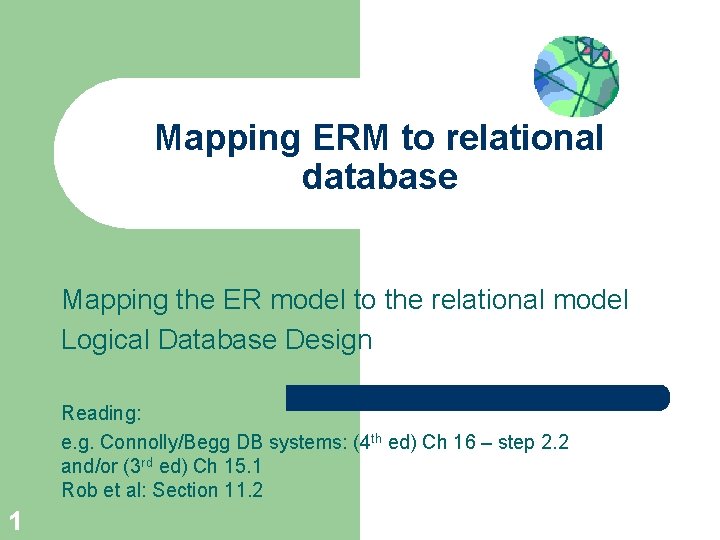 Mapping ERM to relational database Mapping the ER model to the relational model Logical