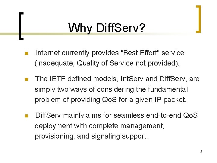 Why Diff. Serv? n Internet currently provides “Best Effort” service (inadequate, Quality of Service