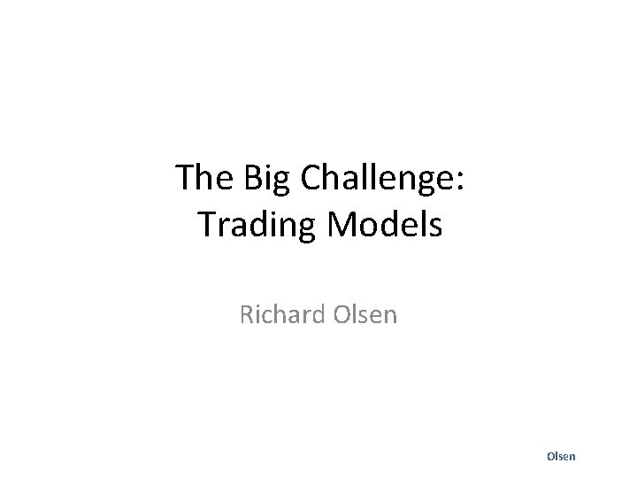 The Big Challenge: Trading Models Richard Olsen 