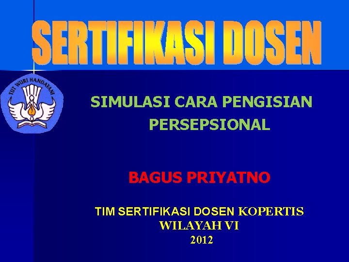 SIMULASI CARA PENGISIAN PERSEPSIONAL BAGUS PRIYATNO TIM SERTIFIKASI DOSEN KOPERTIS WILAYAH VI 2012 