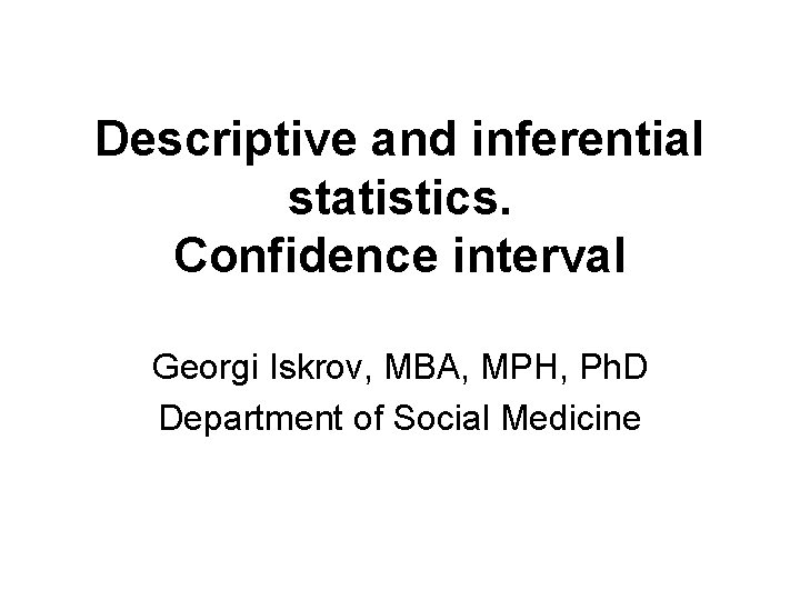 Descriptive and inferential statistics. Confidence interval Georgi Iskrov, MBA, MPH, Ph. D Department of