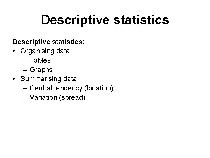 Descriptive statistics: • Organising data – Tables – Graphs • Summarising data – Central