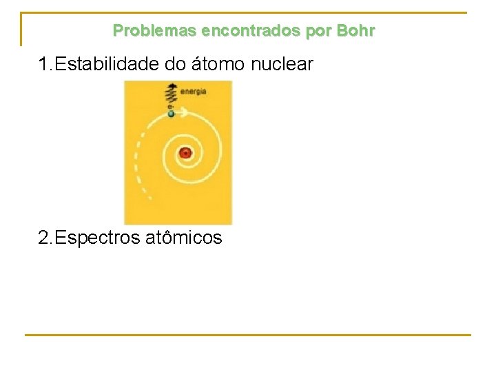 Problemas encontrados por Bohr 1. Estabilidade do átomo nuclear 2. Espectros atômicos 