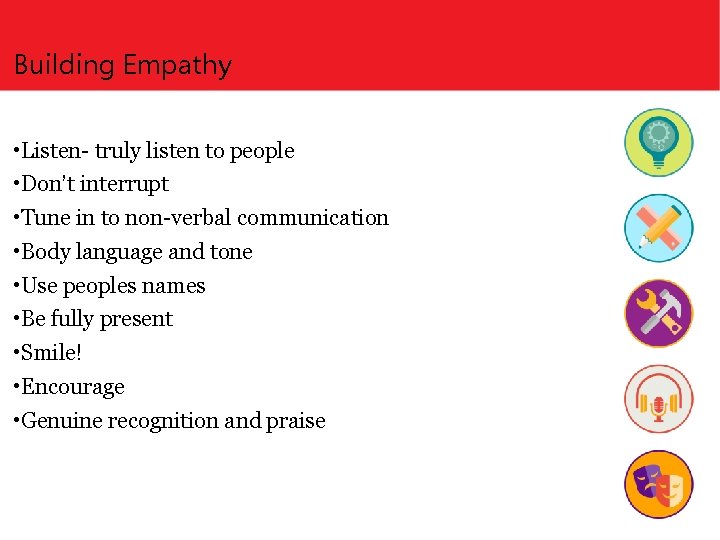 Building Empathy • Listen- truly listen to people • Don’t interrupt • Tune in