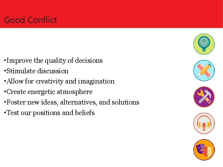 Good Conflict • Improve the quality of decisions • Stimulate discussion • Allow for