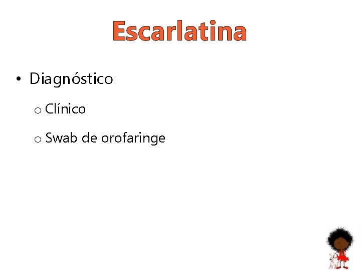 Escarlatina • Diagnóstico o Clínico o Swab de orofaringe 