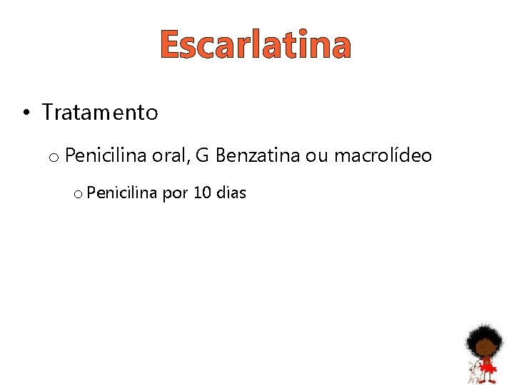 Escarlatina • Tratamento o Penicilina oral, G Benzatina ou macrolídeo o Penicilina por 10