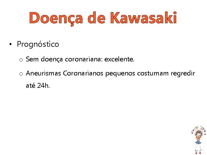 Doença de Kawasaki • Prognóstico o Sem doença coronariana: excelente. o Aneurismas Coronarianos pequenos