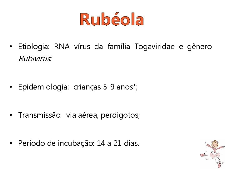 Rubéola • Etiologia: RNA vírus da família Togaviridae e gênero Rubivirus; • Epidemiologia: crianças