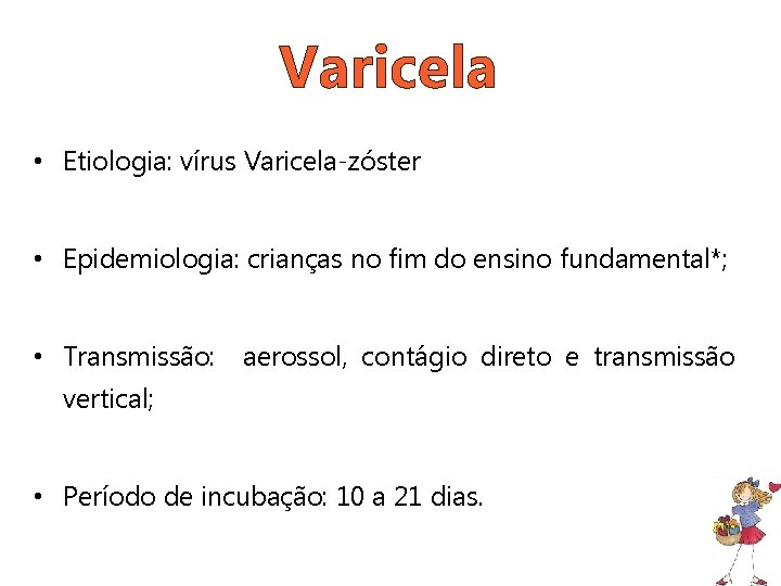 Varicela • Etiologia: vírus Varicela-zóster • Epidemiologia: crianças no fim do ensino fundamental*; •