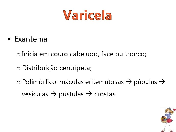 Varicela • Exantema o Inicia em couro cabeludo, face ou tronco; o Distribuição centrípeta;