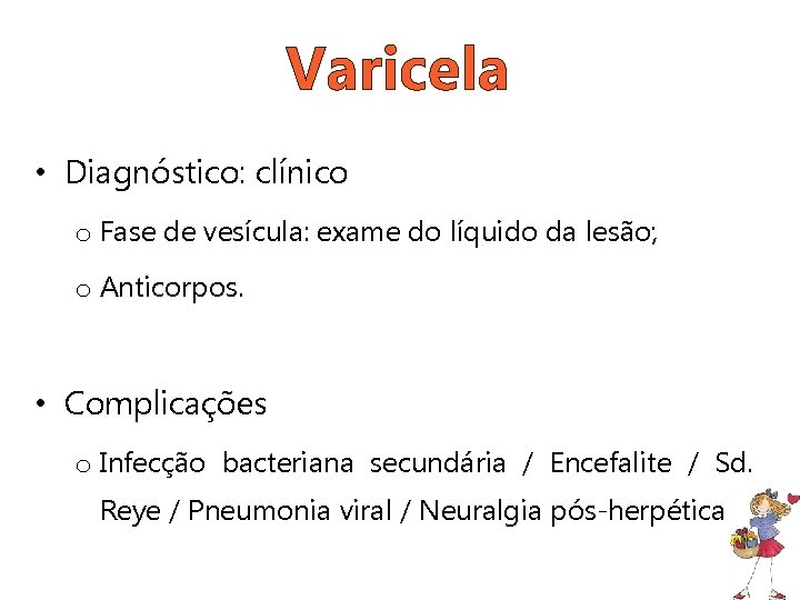 Varicela • Diagnóstico: clínico o Fase de vesícula: exame do líquido da lesão; o