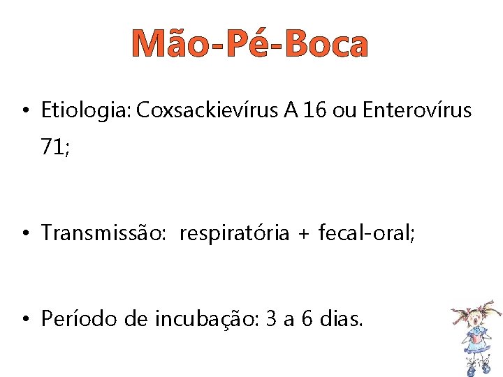 Mão-Pé-Boca • Etiologia: Coxsackievírus A 16 ou Enterovírus 71; • Transmissão: respiratória + fecal-oral;