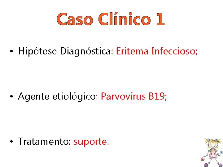 Caso Clínico 1 • Hipótese Diagnóstica: Eritema Infeccioso; • Agente etiológico: Parvovírus B 19;