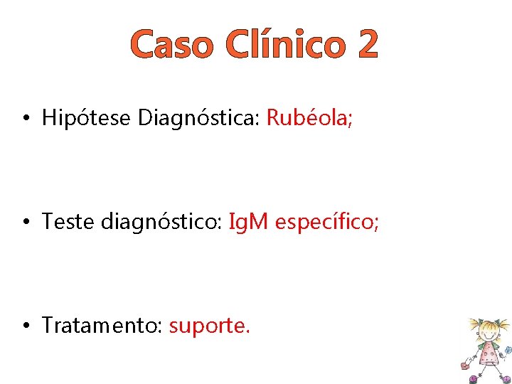 Caso Clínico 2 • Hipótese Diagnóstica: Rubéola; • Teste diagnóstico: Ig. M específico; •
