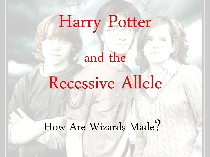 Harry Potter and the Recessive Allele How Are Wizards Made? 