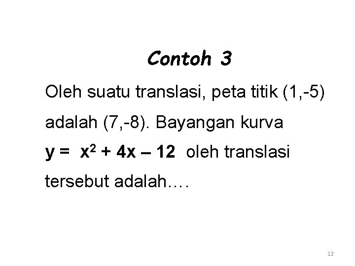 Contoh 3 Oleh suatu translasi, peta titik (1, -5) adalah (7, -8). Bayangan kurva