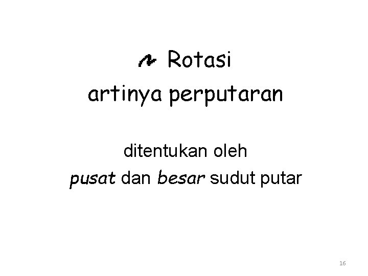 Rotasi artinya perputaran ditentukan oleh pusat dan besar sudut putar 16 