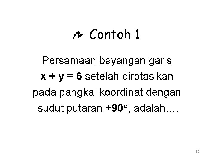 Contoh 1 Persamaan bayangan garis x + y = 6 setelah dirotasikan pada pangkal