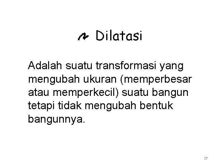 Dilatasi Adalah suatu transformasi yang mengubah ukuran (memperbesar atau memperkecil) suatu bangun tetapi tidak