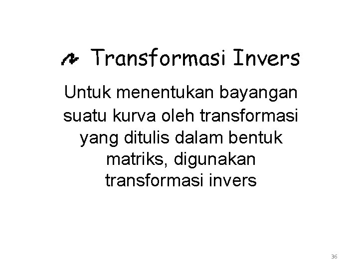 Transformasi Invers Untuk menentukan bayangan suatu kurva oleh transformasi yang ditulis dalam bentuk matriks,