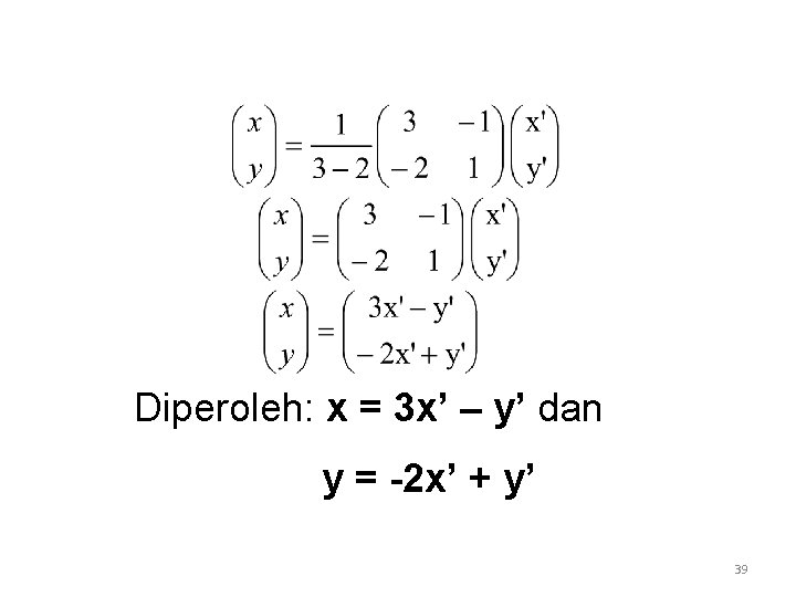 Diperoleh: x = 3 x’ – y’ dan y = -2 x’ + y’