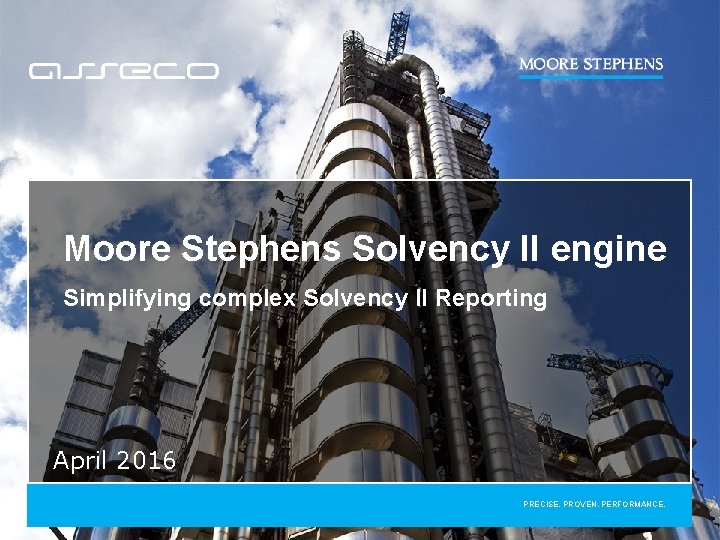 Moore Stephens Solvency II engine Simplifying complex Solvency II Reporting April 2016 PRECISE. PROVEN.