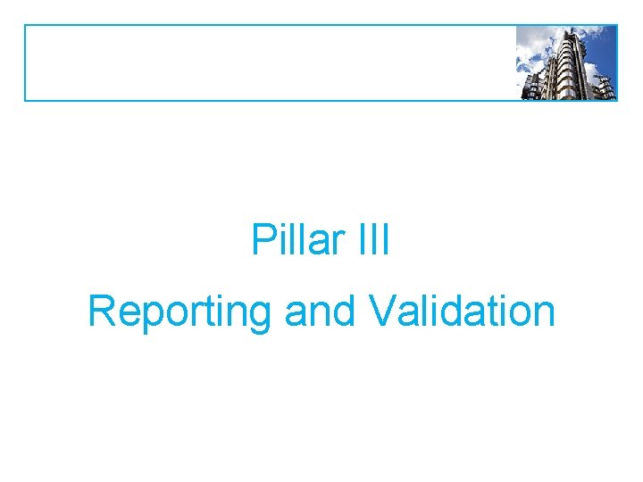 Pillar III Reporting and Validation 