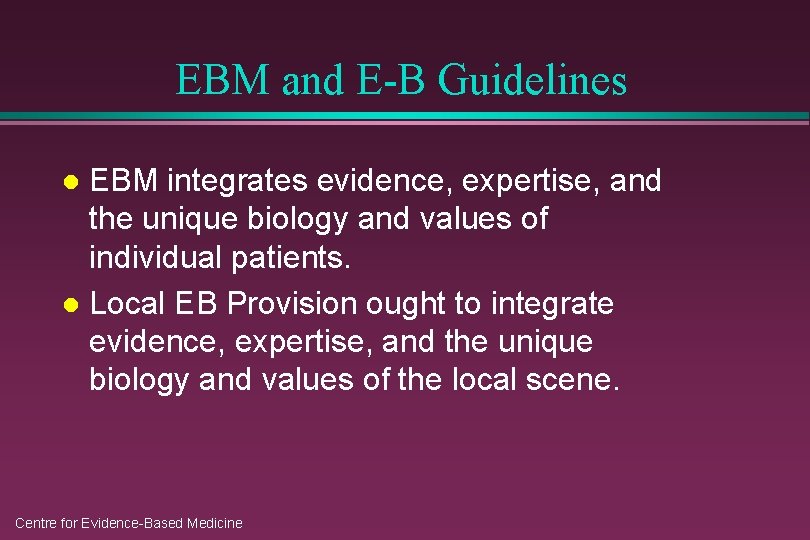 EBM and E-B Guidelines EBM integrates evidence, expertise, and the unique biology and values