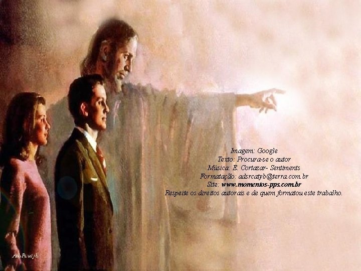Imagem: Google Texto: Procura-se o autor Música: E. Cortazar- Sentiments Formatação: adsrcatyb@terra. com. br Imagem: Google Texto: Procura-se o autor Música: E. Cortazar- Sentiments Formatação: adsrcatyb@terra. com. br