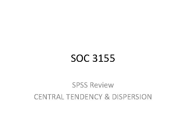 SOC 3155 SPSS Review CENTRAL TENDENCY & DISPERSION 