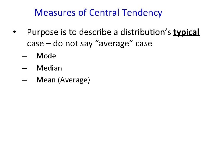 Measures of Central Tendency Purpose is to describe a distribution’s typical case – do