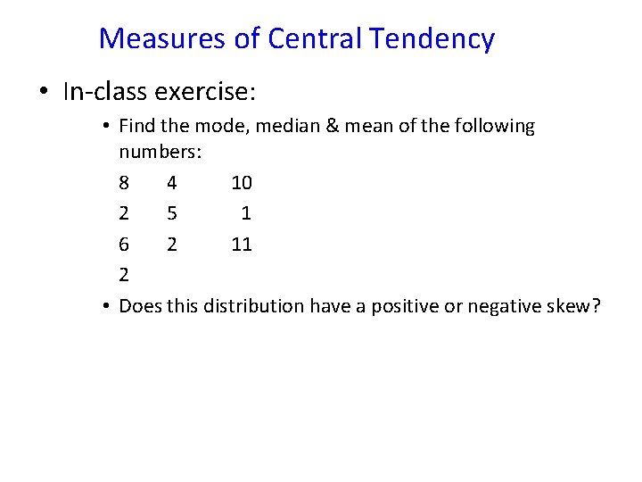 Measures of Central Tendency • In-class exercise: • Find the mode, median & mean