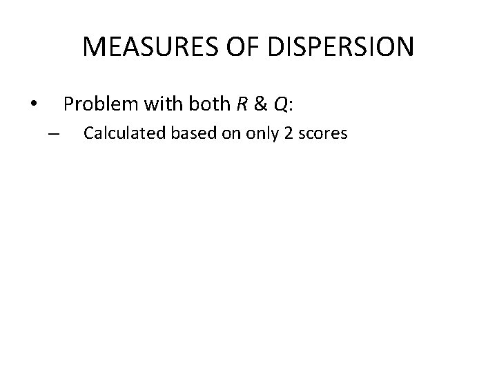 MEASURES OF DISPERSION Problem with both R & Q: • – Calculated based on