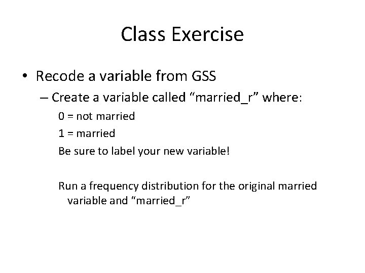 Class Exercise • Recode a variable from GSS – Create a variable called “married_r”