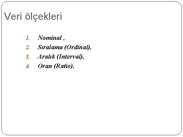 Veri ölçekleri 1. 2. 3. 4. Nominal , Sıralama (Ordinal), Aralık (Interval), Oran (Ratio),