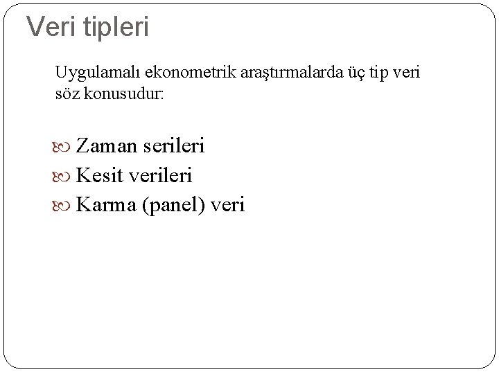 Veri tipleri Uygulamalı ekonometrik araştırmalarda üç tip veri söz konusudur: Zaman serileri Kesit verileri