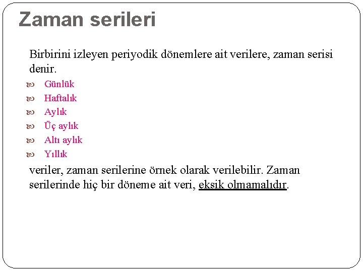 Zaman serileri Birbirini izleyen periyodik dönemlere ait verilere, zaman serisi denir. Günlük Haftalık Aylık