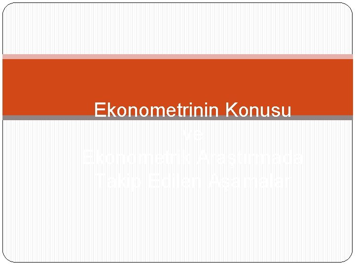 Ekonometrinin Konusu ve Ekonometrik Araştırmada Takip Edilen Aşamalar 